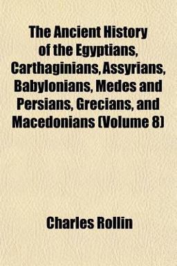 The Ancient History of the Egyptians, Carthaginians, Assyrians, Babylonians, Medes and Persians, Grecians, and Macedonians