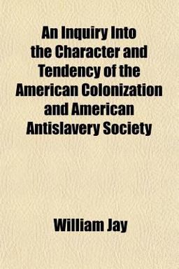 An Inquiry into the Character and Tendency of the American Colonization and American Antislavery Society