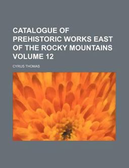 Catalogue of Prehistoric Works East of the Rocky Mountains Catalogue of Prehistoric Works East of the Rocky Mountains