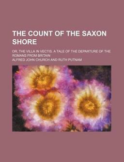 The Count of the Saxon Shore; or, the Villa in Vectis a Tale of the Departure of the Romans from Britain The Count of the Saxon Shore; or, the Villa in Vectis a Tale of the Departure of the Romans from Britain
