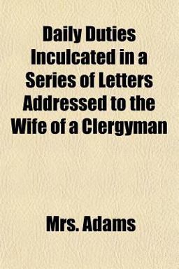 Daily Duties Inculcated in a Series of Letters Addressed to the Wife of a Clergyman