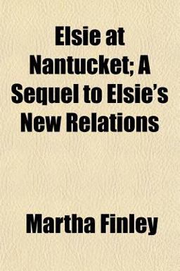 Elsie at Nantucket; a Sequel to Elsie's New Relations Elsie at Nantucket; a Sequel to Elsie's New Relations