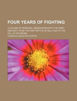Four Years of Fighting; a Volume of Personal Observation with the Army and Navy, from the First Battle of Bull Run to the Fall of Richmond