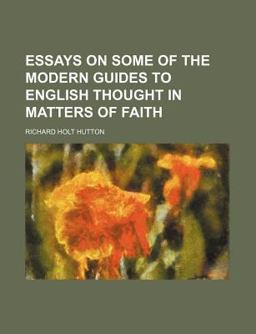 Essays on Some of the Modern Guides to English Thought in Matters of Faith