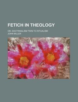 Fetich in Theology; or, Doctrinalism Twin to Ritualism
