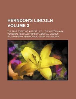 Herndon's Lincoln; the True Story of a Great Life the History and Personal Recollections of Abraham Lincoln