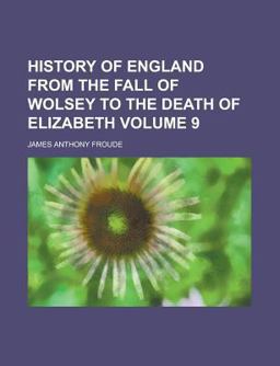 History of England from the Fall of Wolsey to the Death of Elizabeth