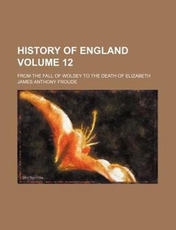 History of England from the Fall of Wolsey to the Death of Elizabeth