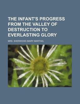 The Infant's Progress from the Valley of Destruction to Everlasting Glory