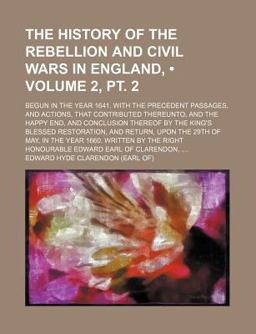 The History of the Rebellion and Civil Wars in England,; Begun in the Year 1641 with the Precedent Passages, and Actions, That Contributed