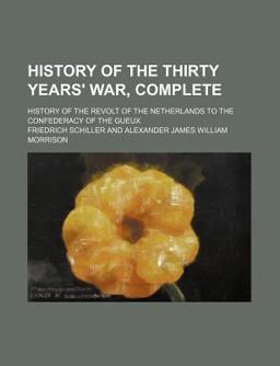 History of the Thirty Years' War, Complete; History of the Revolt of the Netherlands to the Confederacy of the Gueux