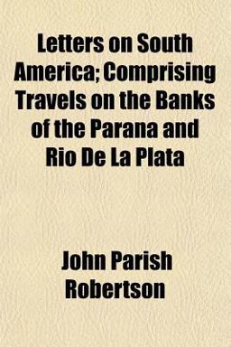 Letters on South America; Comprising Travels on the Banks of the Paraná and Rio de la Plat