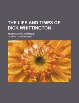 The Life and Times of Dick Whittington; an Historical Romance