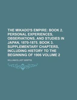 The Mikado's Empire; Book 2 Personal Experiences, Observations, and Studies in Japan, 1870-1875 Book 3 Supplementary Chapters