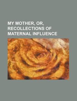 My Mother; or, Recollections of Maternal Influence