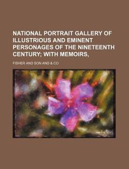 National Portrait Gallery of Illustrious and Eminent Personages of the Nineteenth Century; with Memoirs