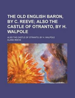 The Old English Baron, by C Reeve; Also the Castle of Otranto, by H Walpole