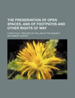 The Preservation of Open Spaces, and of Footpaths and Other Rights of Way; a Practical Treatise on the Law of the Subject