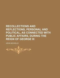 Recollections and Reflections, Personal and Political, As Connected with Public Affairs, During the Reign of George III