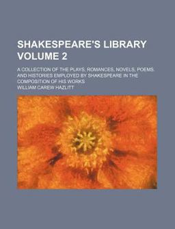 Shakespeare's Library; a Collection of the Plays, Romances, Novels, Poems, and Histories Employed by Shakespeare in the Composition