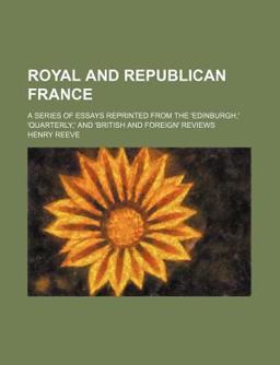 Royal and Republican France; a Series of Essays Reprinted from the 'Edinburgh,' 'Quarterly,' and 'British and Foreign' Reviews
