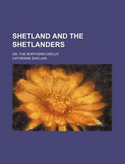 Shetland and the Shetlanders; or, the Northern Circuit Shetland and the Shetlanders; or, the Northern Circuit