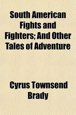 South American Fights and Fighters; and Other Tales of Adventure