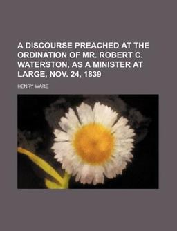 A Discourse Preached at the Ordination of Mr Robert C Waterston, As a Minister at Large, Nov 24 1839