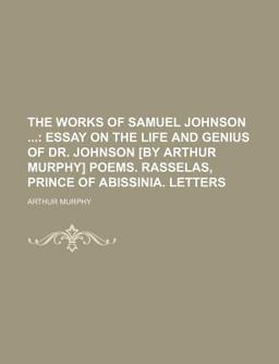 The Works of Samuel Johnson; Essay on the Life and Genius of Dr Johnson [by Arthur Murphy] Poems Rasselas, Prince of Abissinia