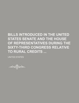 Bills Introduced in the United States Senate and the House of Representatives During the Sixty-Third Congress Relative to Rural Credits