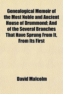 Genealogical Memoir of the Most Noble and Ancient House of Drummond; and of the Several Branches That Have Sprung from It, from Its