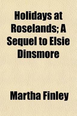 Holidays at Roselands; a Sequel to Elsie Dinsmore Holidays at Roselands; a Sequel to Elsie Dinsmore