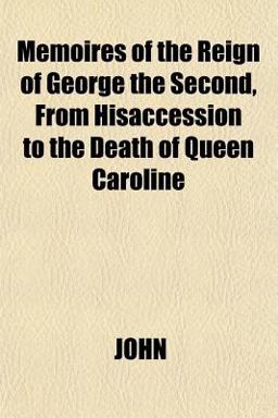 Memoires of the Reign of George the Second, from Hisaccession to the Death of Queen Caroline