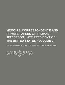 Memoirs, Correspondence and Private Papers of Thomas Jefferson, Late President of the United States