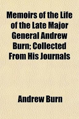 Memoirs of the Life of the Late Major General Andrew Burn; Collected from His Journals