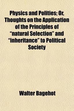 Physics and Polities; or, Thoughts on the Application of the Principles of Natural Selection and Inheritance to Political Society