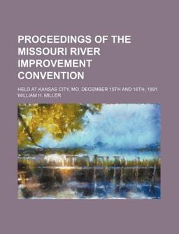 Proceedings of the Missouri River Improvement Convention; Held at Kansas City, Mo December 15th And 16th 1891