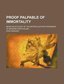 Proof Palpable of Immortality; Being an Account of the Materialization Phenomena of Modern Spiritualism