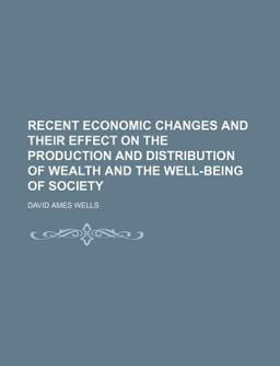 Recent Economic Changes and Their Effect on the Production and Distribution of Wealth and the Well-Being of Society