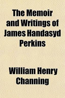 The Memoir and Writings of James Handasyd Perkins The Memoir and Writings of James Handasyd Perkins