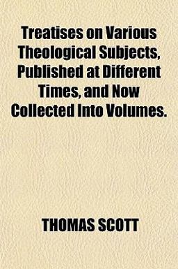 Treatises on Various Theological Subjects, Published at Different Times, and Now Collected Into