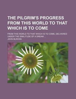 The Pilgrims' Progress; from This World to That Which Is to Come, Delivered under the Similitude of a Dream