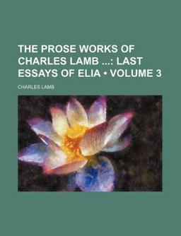 The Prose Works of Charles Lamb; Last Essays of Eli
