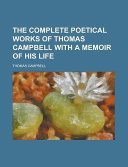 The Complete Poetical Works of Thomas Campbell with a Memoir of His Life