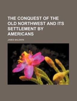 The Conquest of the Old Northwest and Its Settlement by Americans