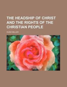 The Headship of Christ, and the Rights of the Christian People; a Collection of Essays, Historical and Descriptive Sketches, and Personal