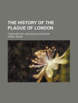 The History of the Plague of London; Together with, Religious Courtship