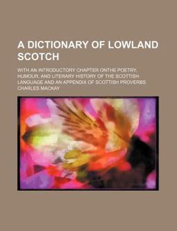 An A Dictionary of Lowland Scotch; with an Introductory Chapter Onthe Poetry, Humour, and Literary History of the Scottish Language And