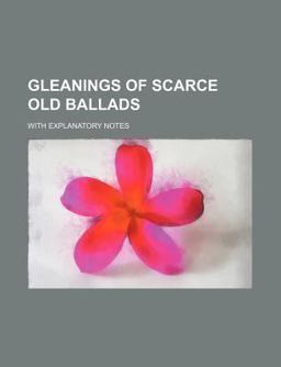 Gleanings of Scarce Old Ballads; with Explanatory Notes
