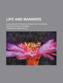 Life and Manners; a Volume of Stories Suitable for the Moral Instruction of Children